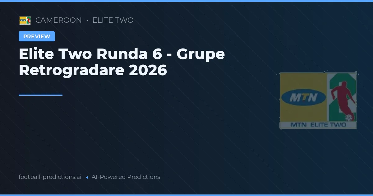 Elite Two Runda 6 - Grupe Retrogradare 2026