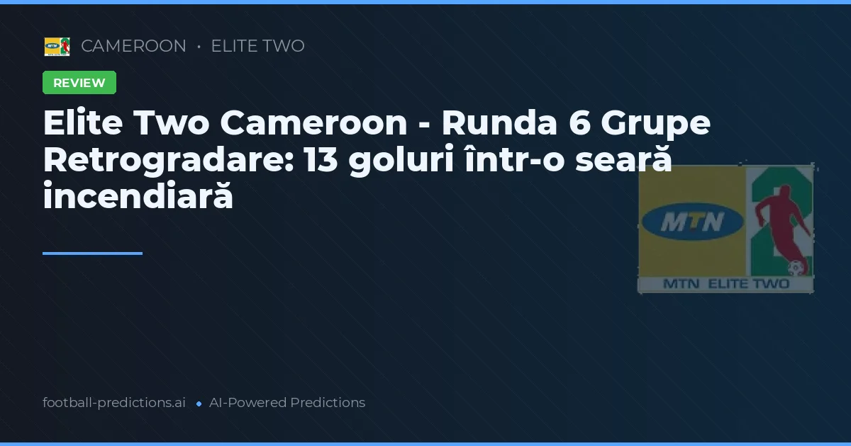 Elite Two Cameroon - Runda 6 Grupe Retrogradare: 13 goluri într-o seară incendiară
