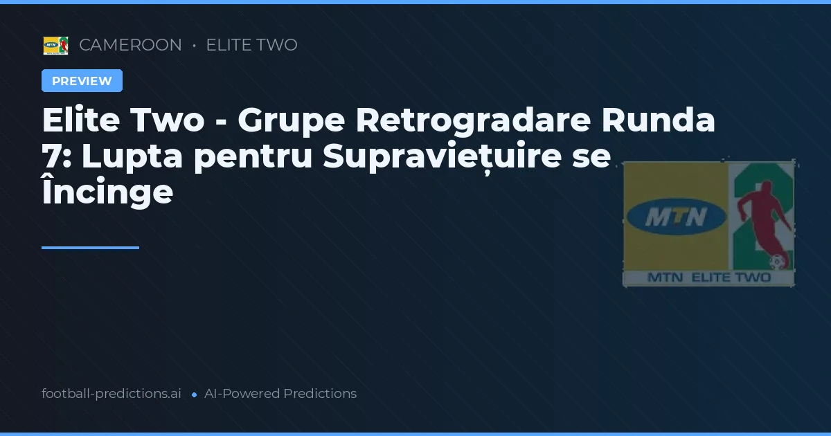 Elite Two - Grupe Retrogradare Runda 7: Lupta pentru Supraviețuire se Încinge