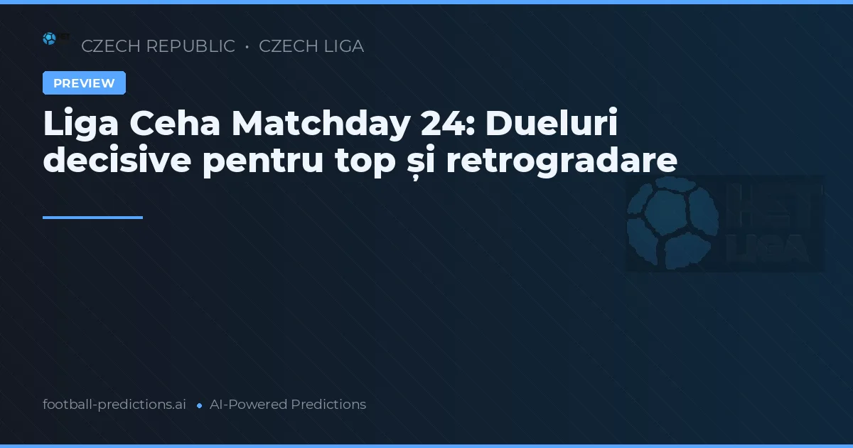 Liga Ceha Matchday 24: Dueluri decisive pentru top și retrogradare