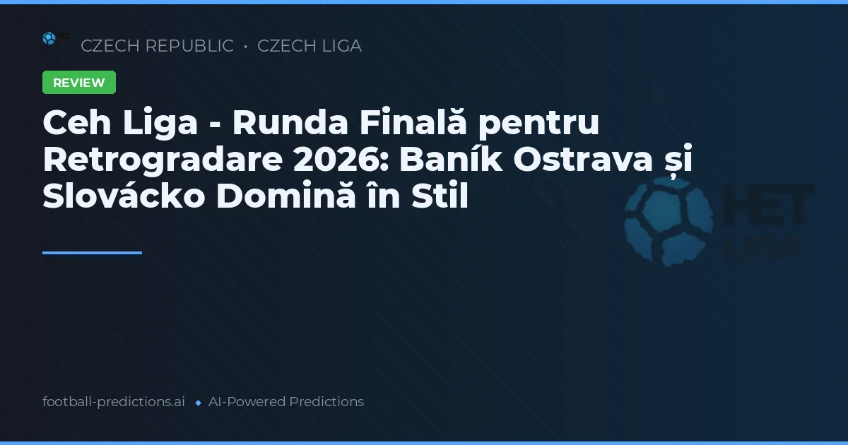 Ceh Liga - Runda Finală pentru Retrogradare 2026: Baník Ostrava și Slovácko Domină în Stil