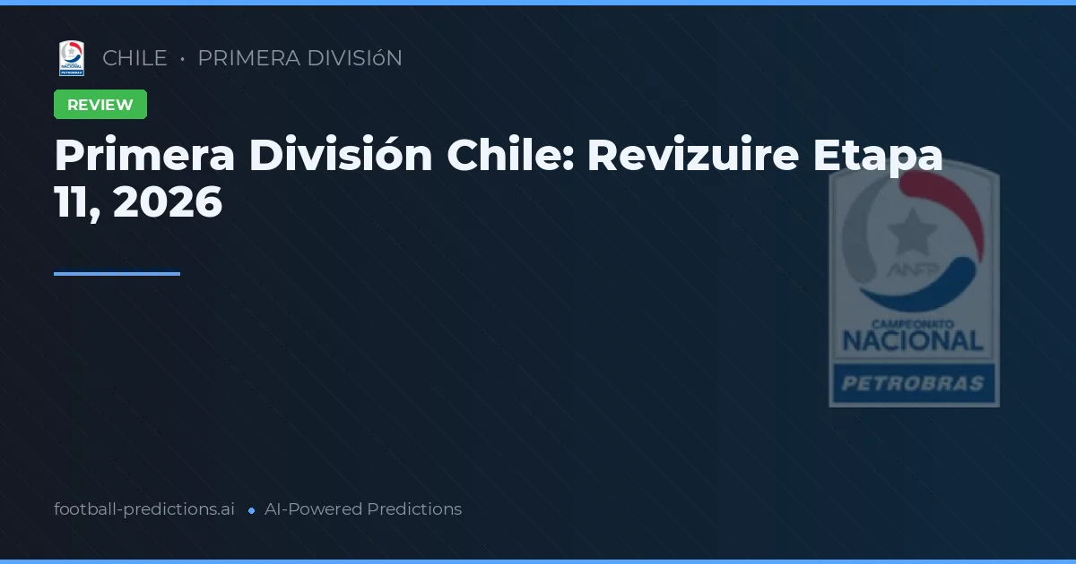 Primera División Chile: Revizuire Etapa 11, 2026
