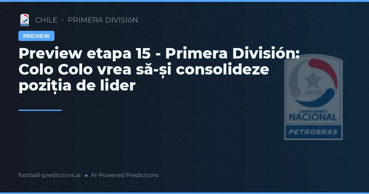 Preview etapa 15 - Primera División: Colo Colo vrea să-și consolideze poziția de lider