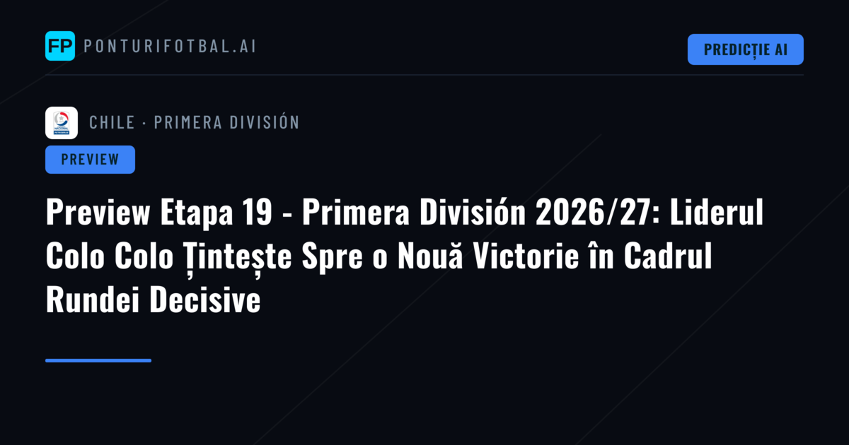 Preview Etapa 19 - Primera División 2026/27: Liderul Colo Colo Țintește Spre o Nouă Victorie în Cadrul Rundei Decisive