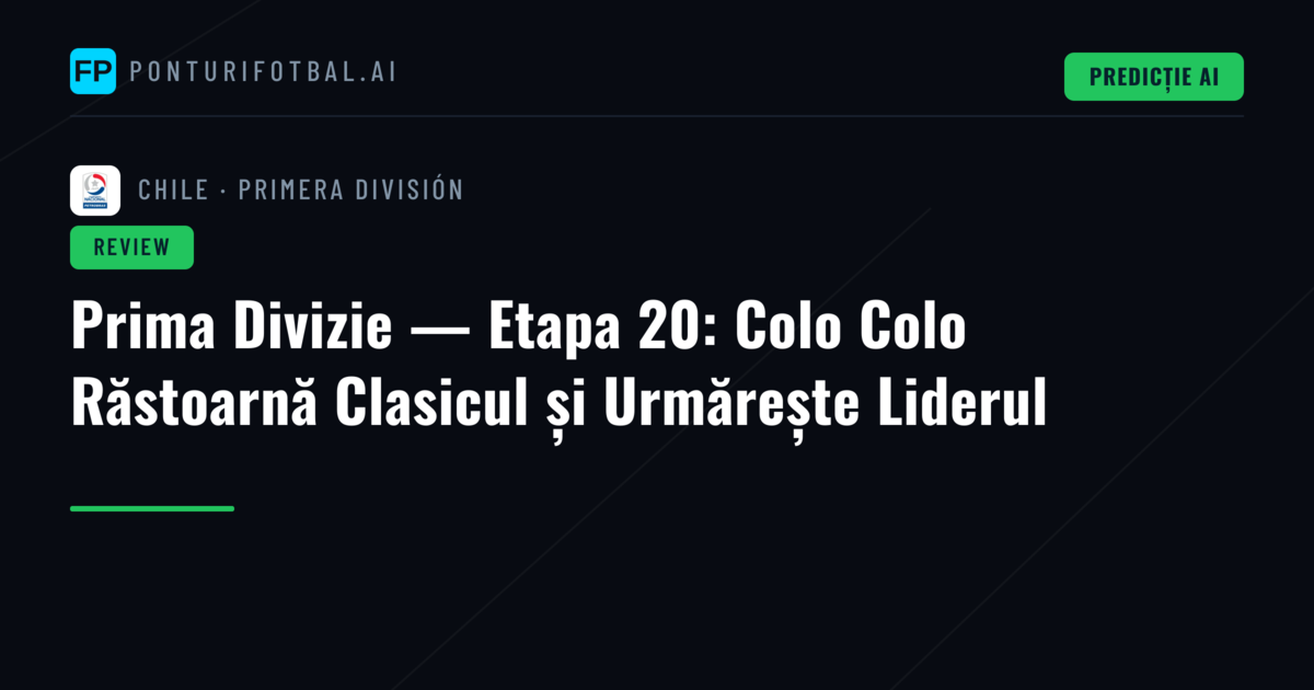 Prima Divizie — Etapa 20: Colo Colo Răstoarnă Clasicul și Urmărește Liderul