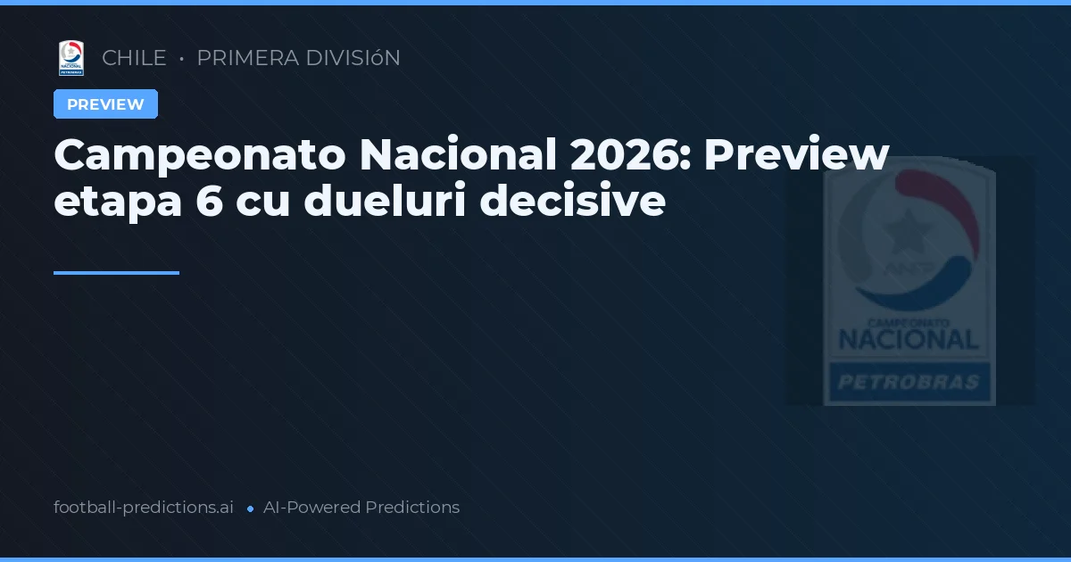 Campeonato Nacional 2026: Preview etapa 6 cu dueluri decisive