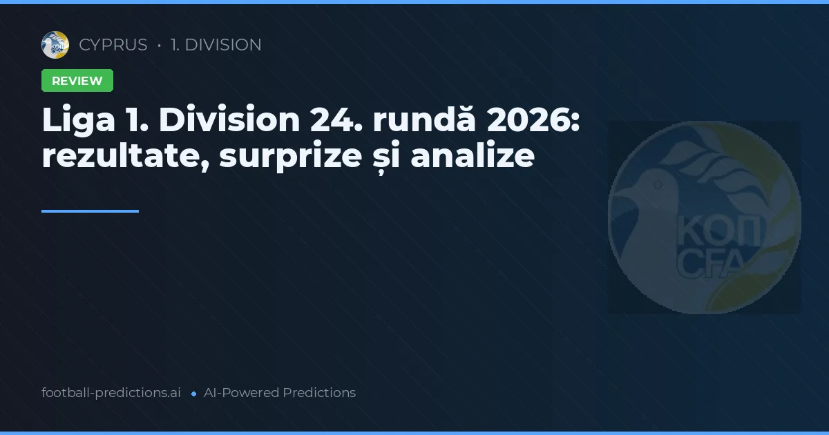 Liga 1. Division 24. rundă 2026: rezultate, surprize și analize