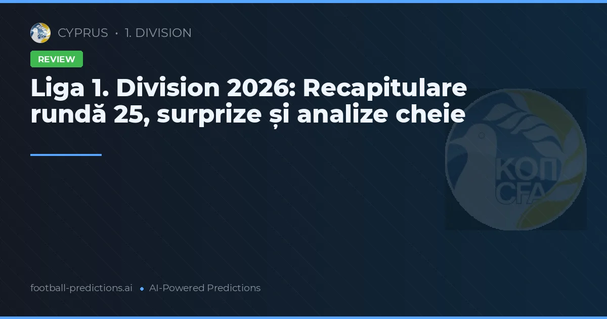 Liga 1. Division 2026: Recapitulare rundă 25, surprize și analize cheie