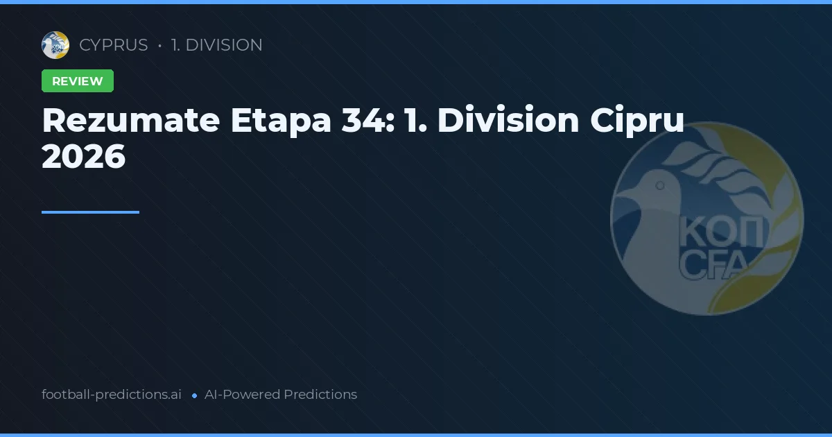 Rezumate Etapa 34: 1. Division Cipru 2026