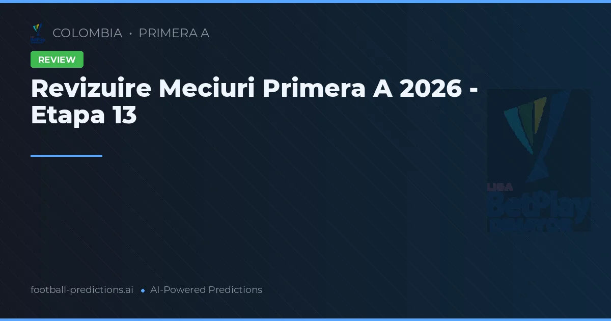 Revizuire Meciuri Primera A 2026 - Etapa 13
