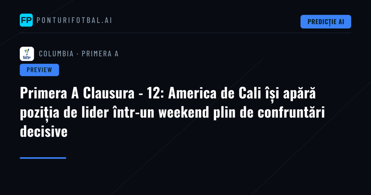 Primera A Clausura - 12: America de Cali își apără poziția de lider într-un weekend plin de confruntări decisive