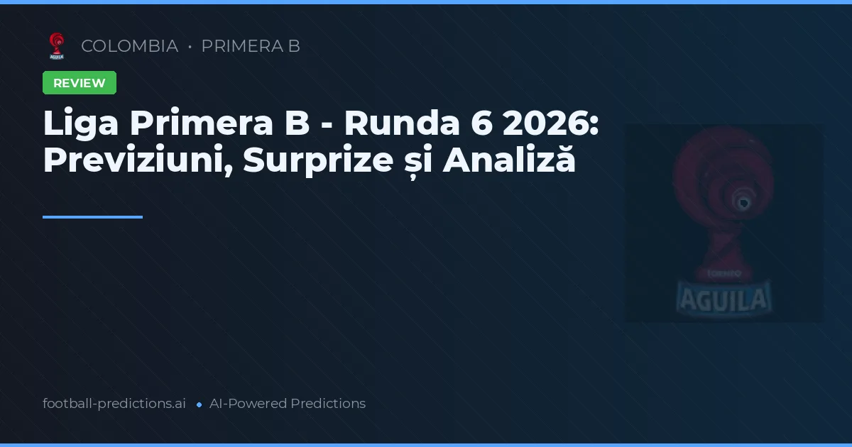 Liga Primera B - Runda 6 2026: Previziuni, Surprize și Analiză