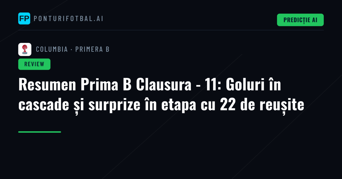 Resumen Prima B Clausura - 11: Goluri în cascade și surprize în etapa cu 22 de reușite