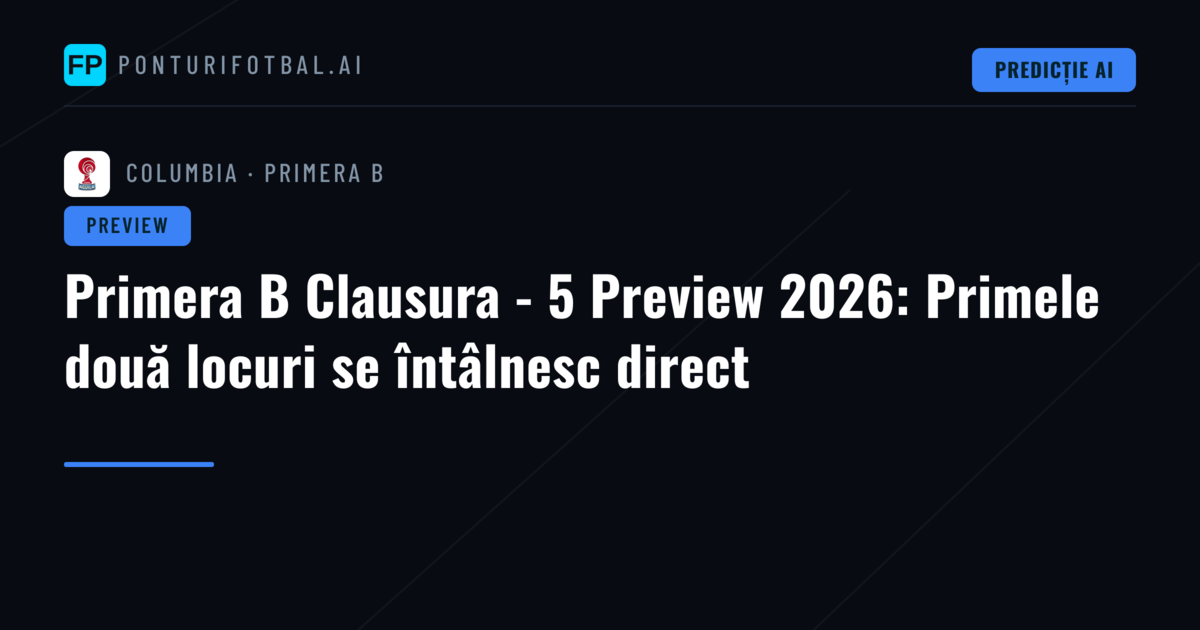 Primera B Clausura - 5 Preview 2026: Primele două locuri se întâlnesc direct