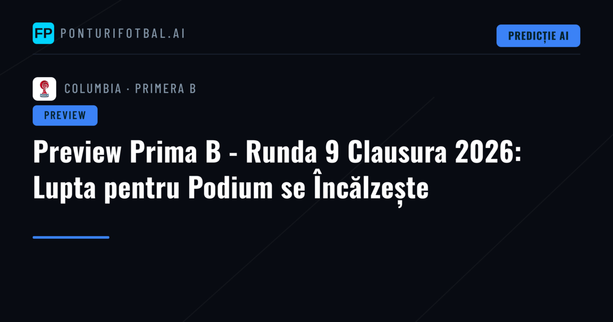 Preview Prima B - Runda 9 Clausura 2026: Lupta pentru Podium se Încălzește