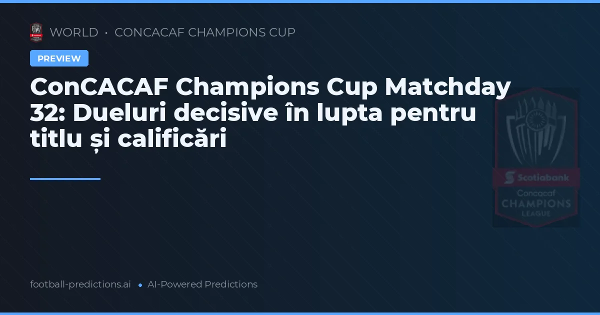 ConCACAF Champions Cup Matchday 32: Dueluri decisive în lupta pentru titlu și calificări