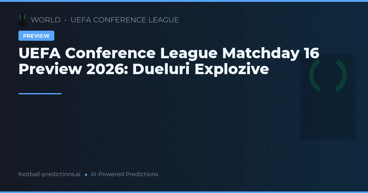 UEFA Conference League Matchday 16 Preview 2026: Dueluri Explozive