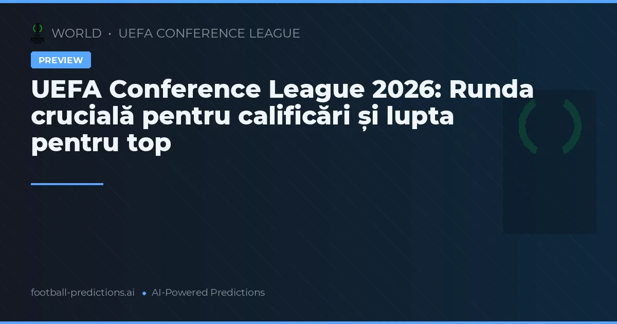 UEFA Conference League 2026: Runda crucială pentru calificări și lupta pentru top