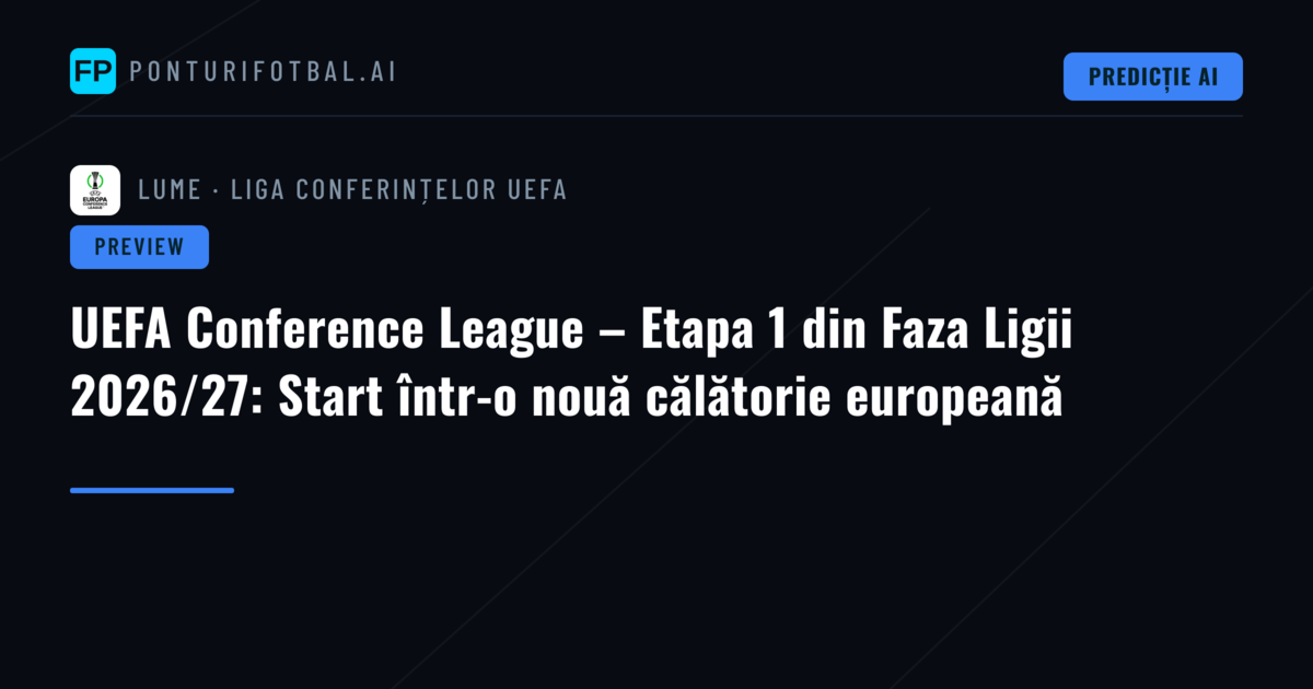 UEFA Conference League – Etapa 1 din Faza Ligii 2026/27: Start într-o nouă călătorie europeană