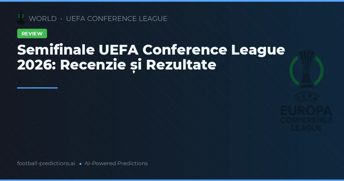 Semifinale UEFA Conference League 2026: Recenzie și Rezultate