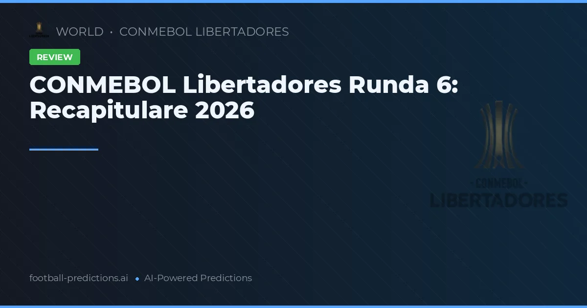 CONMEBOL Libertadores Runda 6: Recapitulare 2026