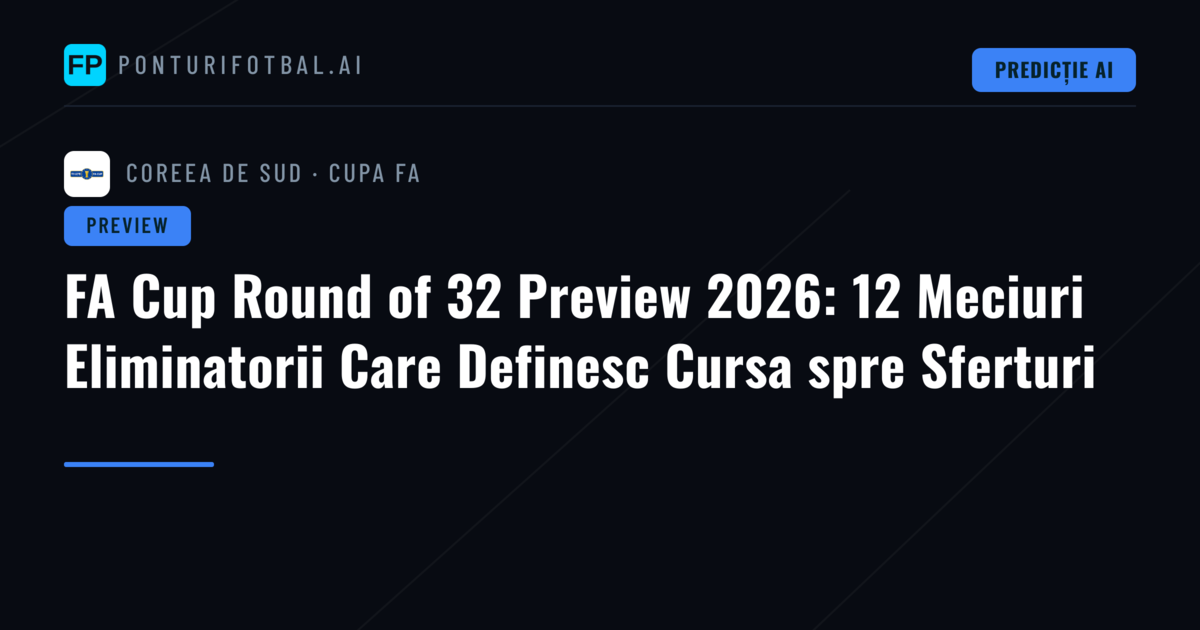 FA Cup Round of 32 Preview 2026: 12 Meciuri Eliminatorii Care Definesc Cursa spre Sferturi