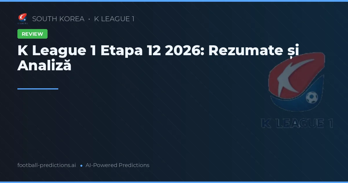K League 1 Etapa 12 2026: Rezumate și Analiză