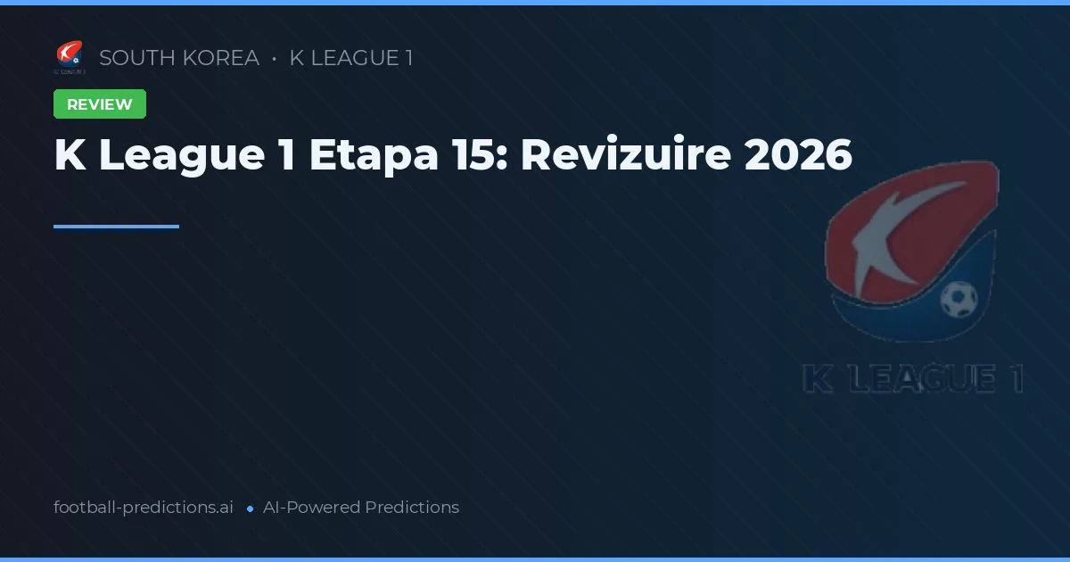 K League 1 Etapa 15: Revizuire 2026