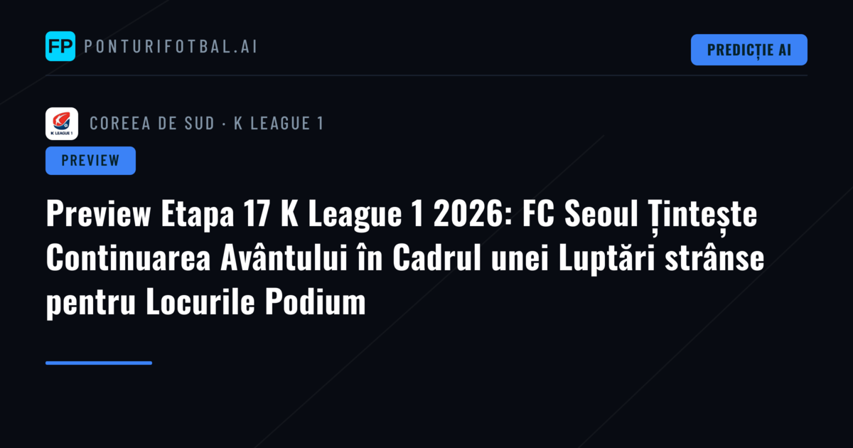 Preview Etapa 17 K League 1 2026: FC Seoul Țintește Continuarea Avântului în Cadrul unei Luptări strânse pentru Locurile Podium