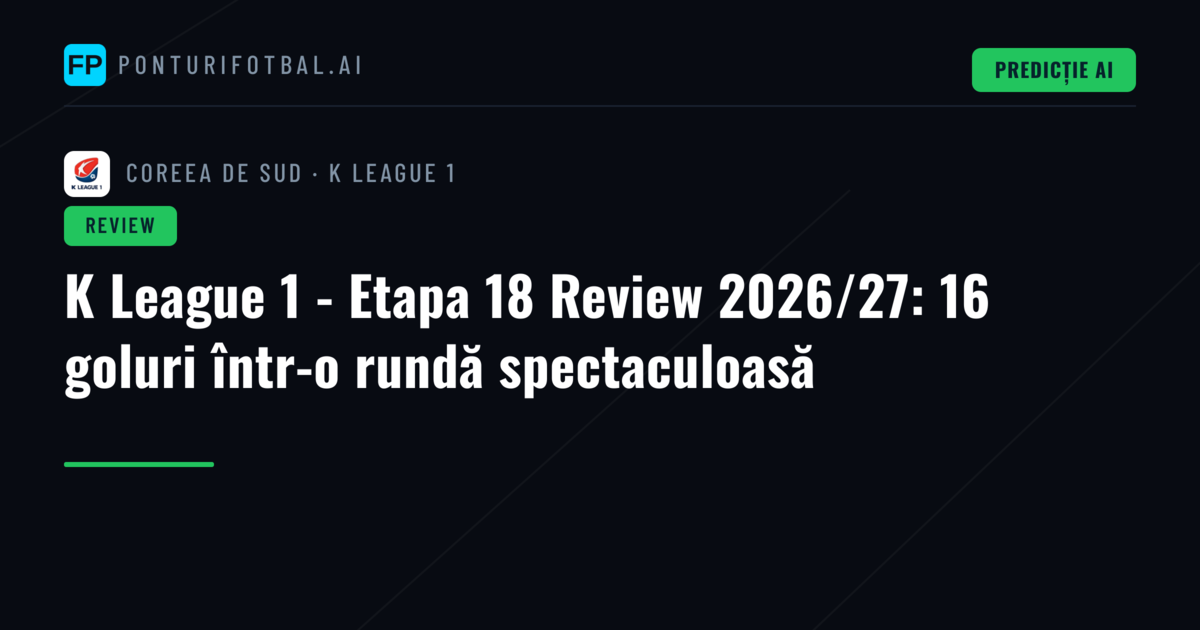 K League 1 - Etapa 18 Review 2026/27: 16 goluri într-o rundă spectaculoasă