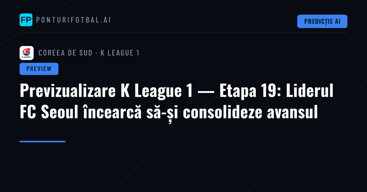 Previzualizare K League 1 — Etapa 19: Liderul FC Seoul încearcă să-și consolideze avansul