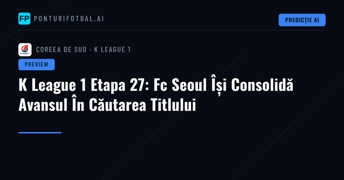 K League 1 Etapa 27: Fc Seoul Își Consolidă Avansul În Căutarea Titlului