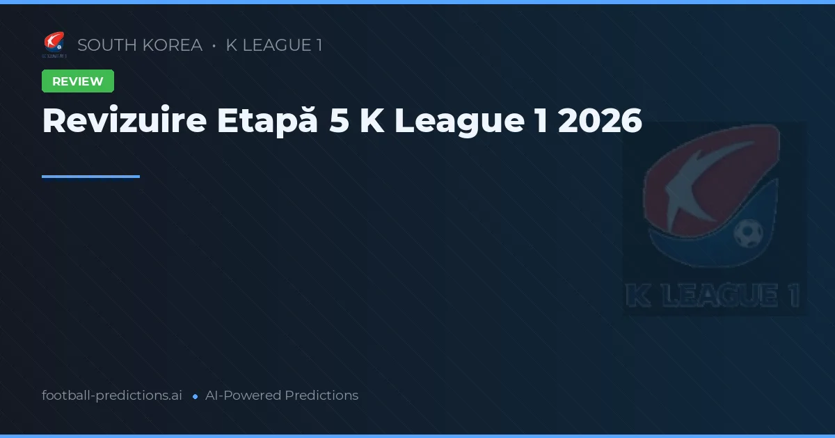 Revizuire Etapă 5 K League 1 2026