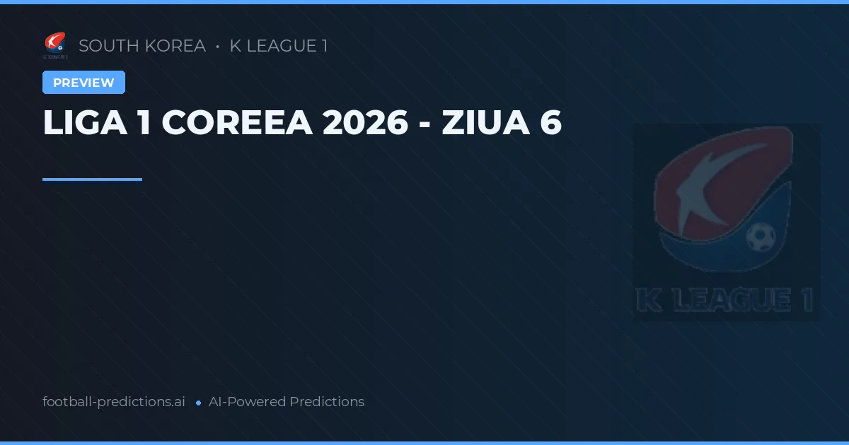LIGA 1 COREEA 2026 - ZIUA 6