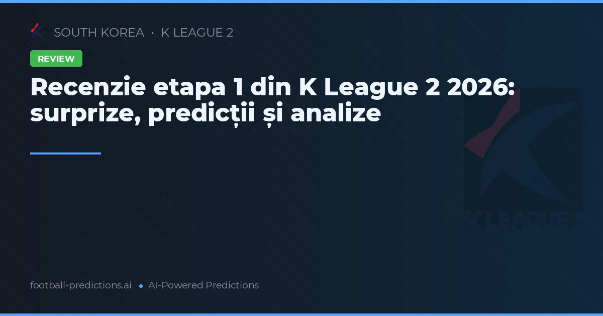 Recenzie etapa 1 din K League 2 2026: surprize, predicții și analize