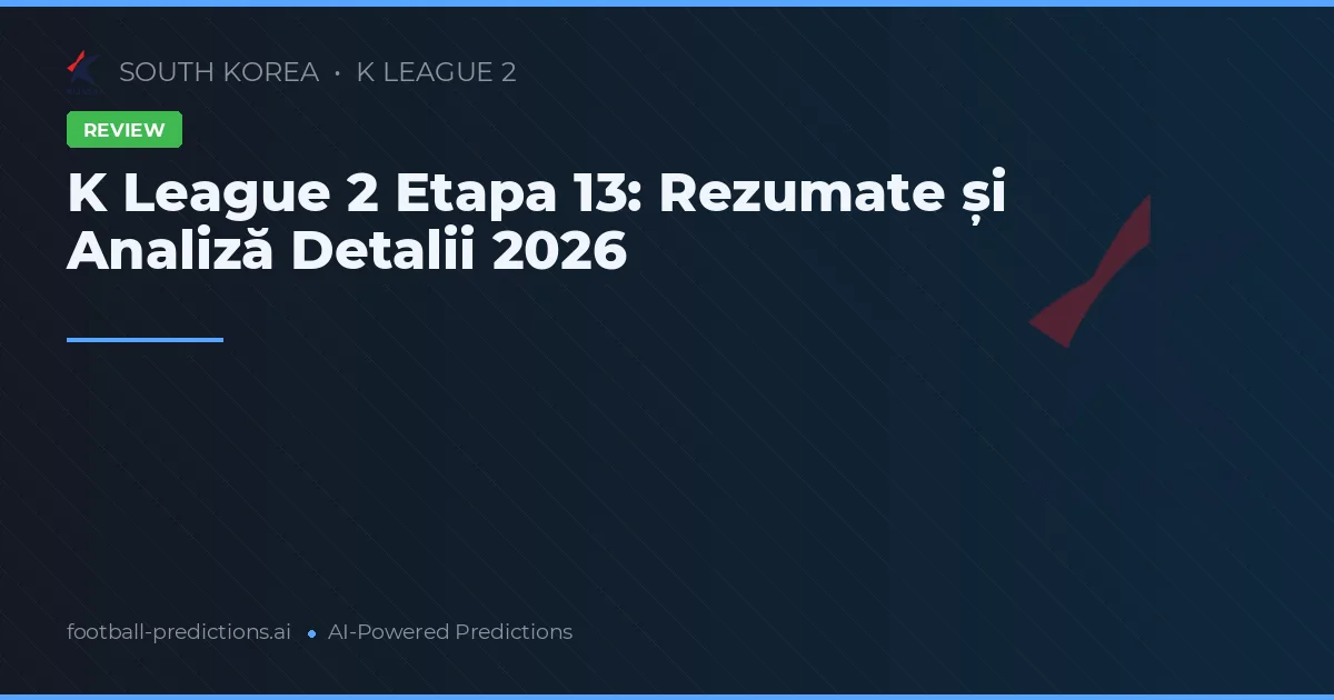 K League 2 Etapa 13: Rezumate și Analiză Detalii 2026