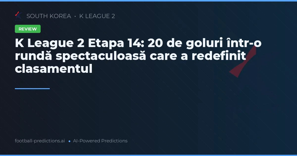 K League 2 Etapa 14: 20 de goluri într-o rundă spectaculoasă care a redefinit clasamentul