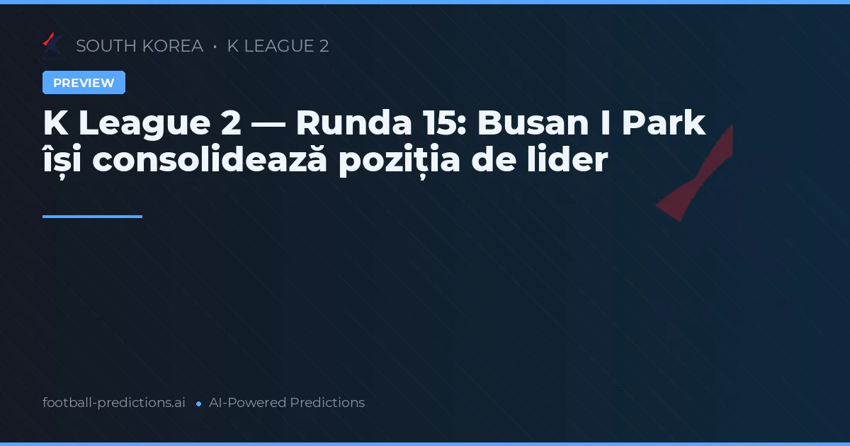 K League 2 — Runda 15: Busan I Park își consolidează poziția de lider