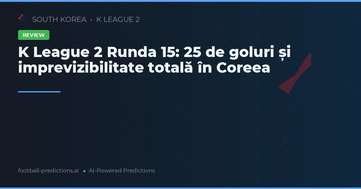 K League 2 Runda 15: 25 de goluri și imprevizibilitate totală în Coreea