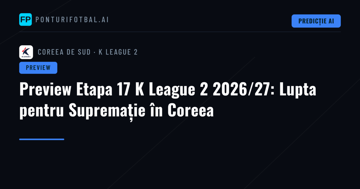 Preview Etapa 17 K League 2 2026/27: Lupta pentru Supremație în Coreea