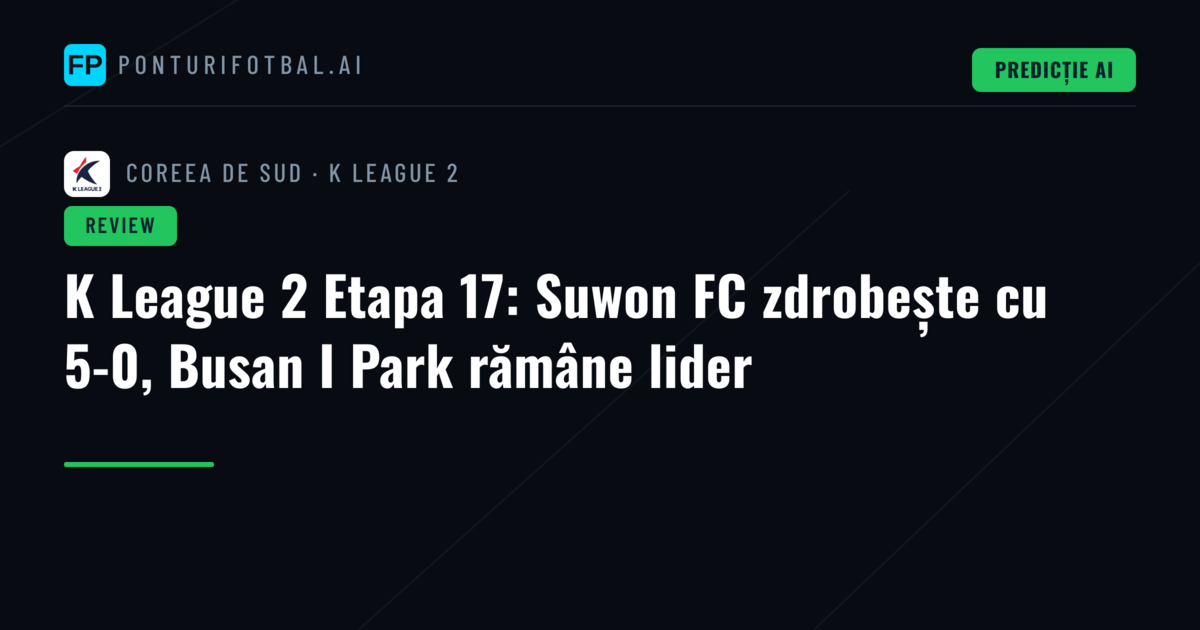 K League 2 Etapa 17: Suwon FC zdrobește cu 5-0, Busan I Park rămâne lider