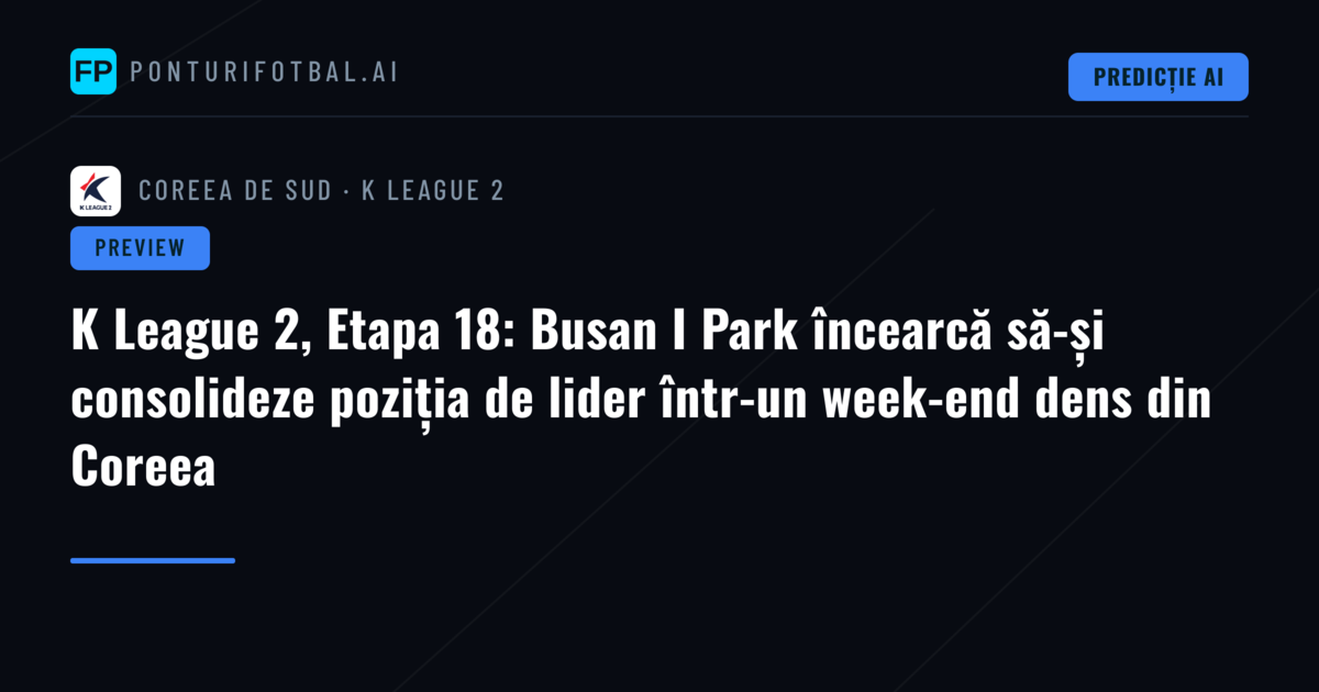K League 2, Etapa 18: Busan I Park încearcă să-și consolideze poziția de lider într-un week-end dens din Coreea