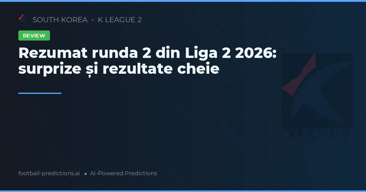 Rezumat runda 2 din Liga 2 2026: surprize și rezultate cheie