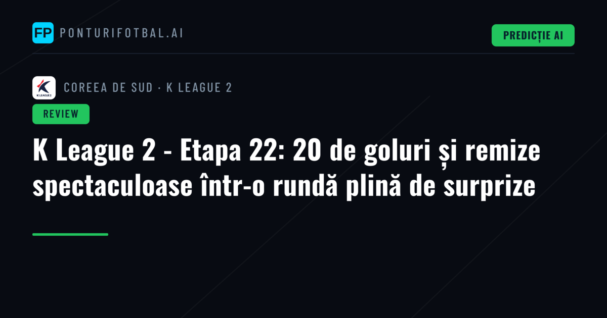 K League 2 - Etapa 22: 20 de goluri și remize spectaculoase într-o rundă plină de surprize