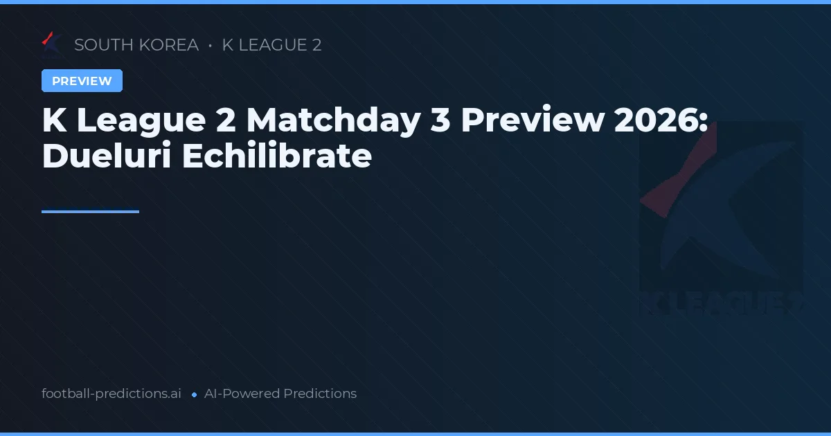 K League 2 Matchday 3 Preview 2026: Dueluri Echilibrate