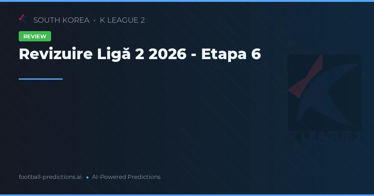 Revizuire Ligă 2 2026 - Etapa 6