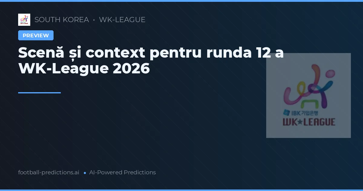 Scenă și context pentru runda 12 a WK-League 2026