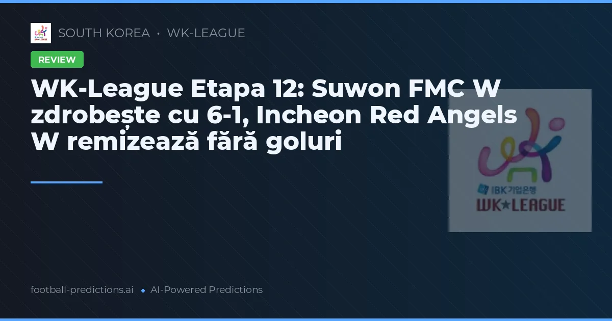 WK-League Etapa 12: Suwon FMC W zdrobește cu 6-1, Incheon Red Angels W remizează fără goluri
