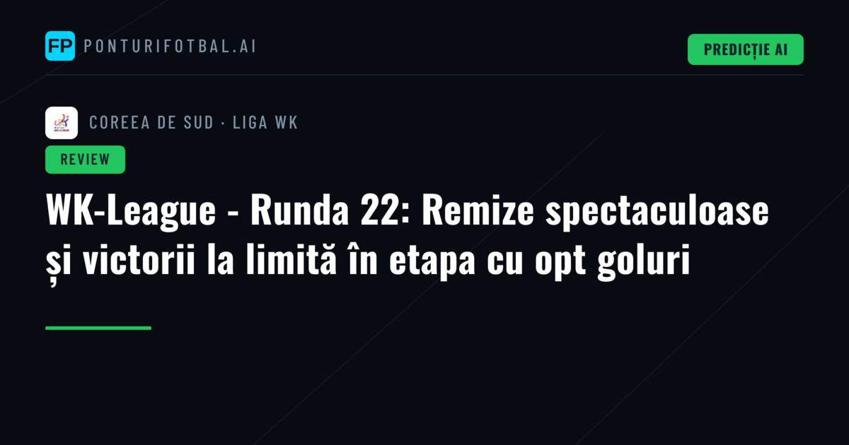 WK-League - Runda 22: Remize spectaculoase și victorii la limită în etapa cu opt goluri