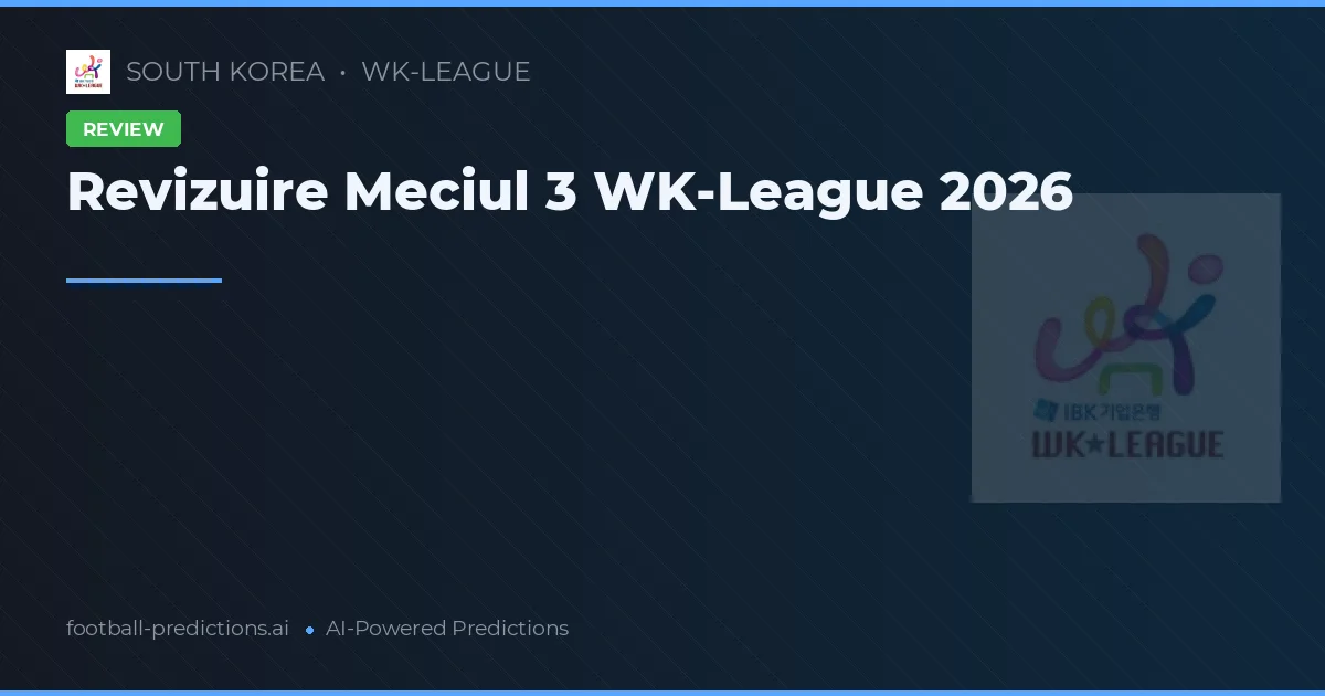 Revizuire Meciul 3 WK-League 2026